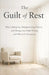 The Guilt of Rest: Why Letting Go, Disappointing Others, and Doing Less Feels Wrong and Why It Is Necessary by Leandro Gonçalves