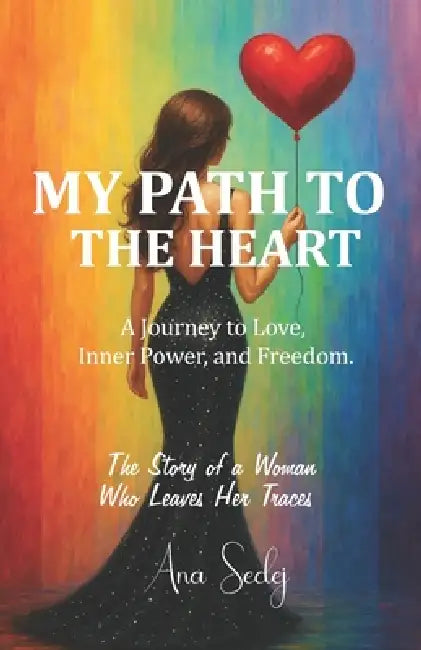 My Path to the Heart: A Journey to Love, Inner Power, and Freedom. by Ana Sedej