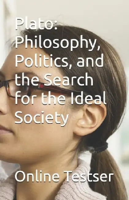 Plato: Philosophy, Politics, and the Search for the Ideal Society by Online Testser