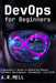 DevOps for Beginners: A Beginner's Guide to Mastering Modern Software Development, Automation, and CI/CD by A. R. Mell