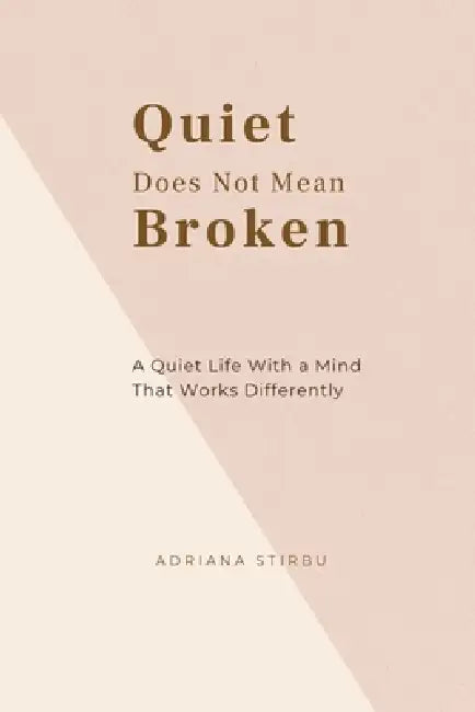 Quiet Does Not Mean Broken: A Quiet Life With a Mind That Works Differently by Adriana Stirbu