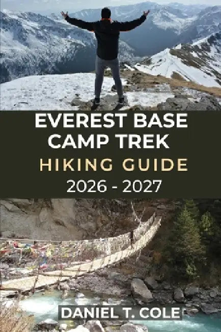Everest Base Camp Trek Hiking Guide 2026 - 2027: A step-by-step guide to trekking Everest Base Camp and exploring the Himalayas by Daniel T. Cole