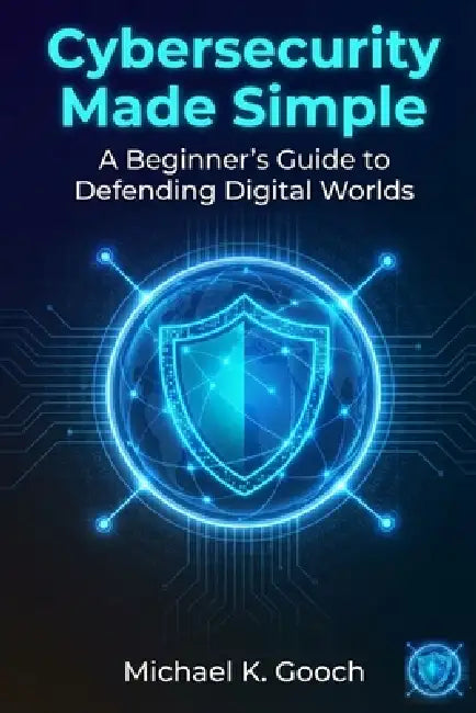 Cybersecurity Made Simple: : A Beginner's Guide to Defending Digital ...
