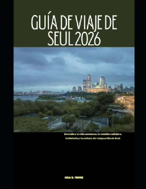 Guía de Viaje de Seúl 2026: Descubra la vida nocturna, la comida callejera, la historia y la cultura de vanguardia de Seúl. by Lula R. Thome