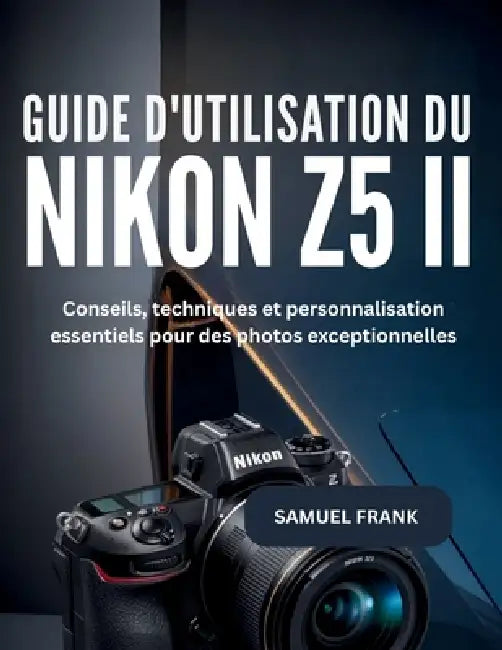 Guide d'utilisation du Nikon Z5 II: Conseils, techniques et personnalisation essentiels pour des photos exceptionnelles by Samuel Frank