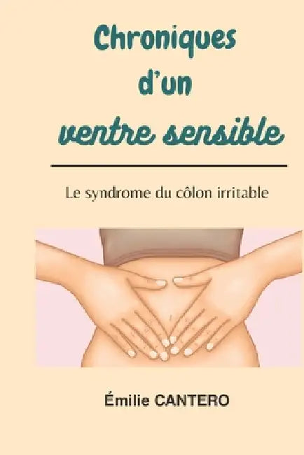 Chroniques d'un ventre sensible: Le syndrome du colon irritable by Emilie Cantero