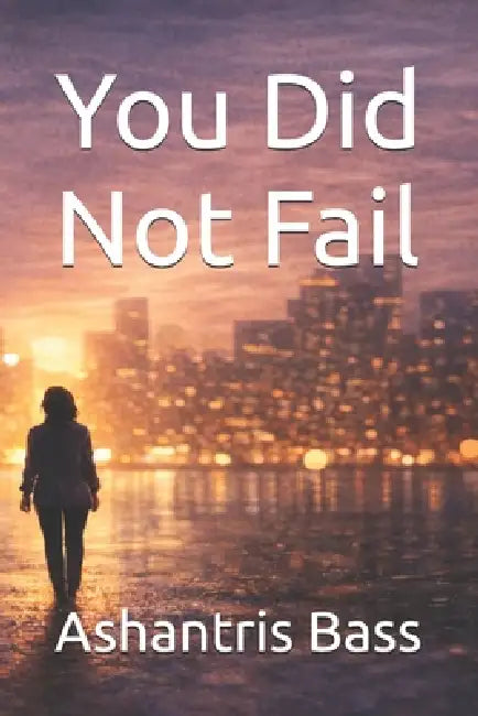 You Did Not Fail by Ashantris Bass