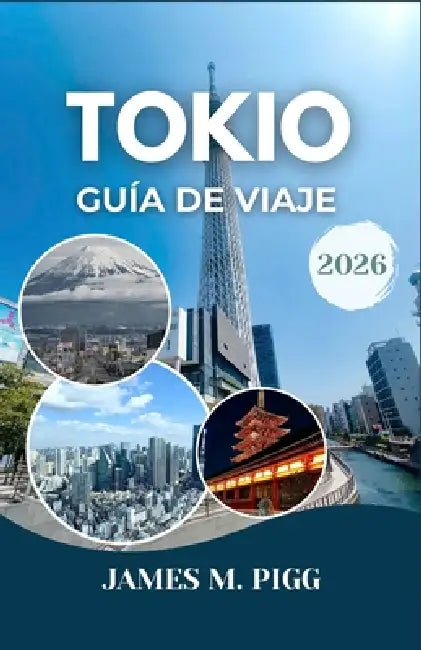 Tokio Guía de viaje 2026: Descubra la cultura local, las atracciones imperdibles y los mejores restaurantes para una auténtica experiencia en Tokio. by James M. Pigg