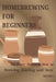 Homebrewing for Beginners: An Easy Intgroduction to Brewing, Bottling, and Beer Styles by Eric Jonathan