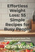 Effortless Weight Loss: 55 Simple Recipes for Busy People: Protein-Forward Meals That Keep You Full and Consistent by Kiran Wells