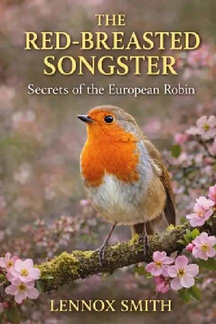 The Red-Breasted Songster: Secrets of the European Robin by Lennox Smith
