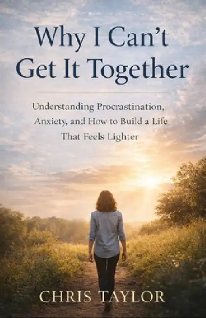 Why I Can't Get It Together: Understanding Procrastination, Anxiety, and How to Build a Life That Feels Lighter by Chris Taylor