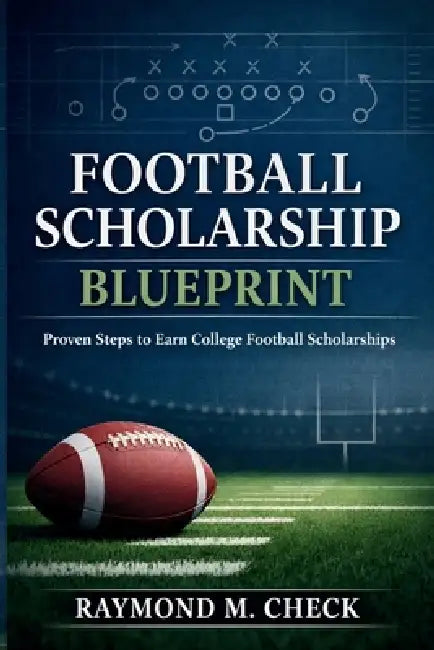 Football Scholarship Blueprint: Proven steps to earn college football scholarships by Raymond M. Check