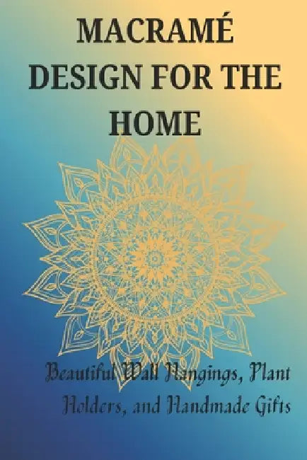 Macramé Design for the Home: Beautiful Wall Hangings, Plant Holders, and Handmade Gifts by Jonathan Stephen