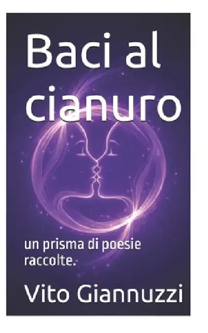 Baci al cianuro: un prisma di poesie raccolte. by Vito Giannuzzi