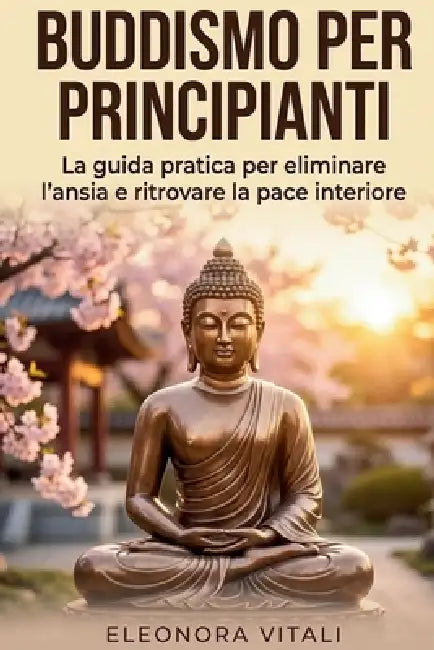 Buddismo per Principianti: La guida pratica per eliminare l'ansia e ritrovare la pace interiore by Eleonora Vitali