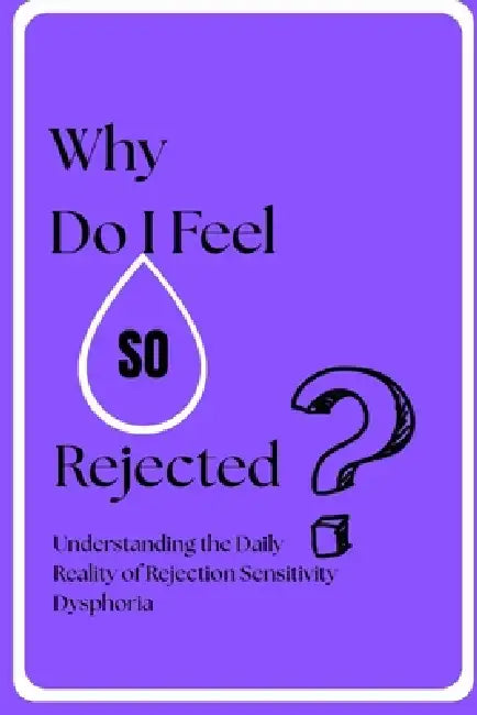 Why Do I Feel So Rejected?: Understanding the Daily Reality of Rejection Sensitivity Dysphoria by Laura Mitchell