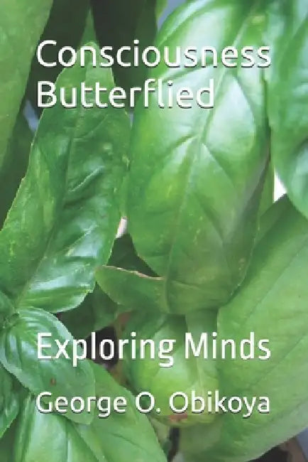 Consciousness Butterflied: Exploring Minds by George O. Obikoya