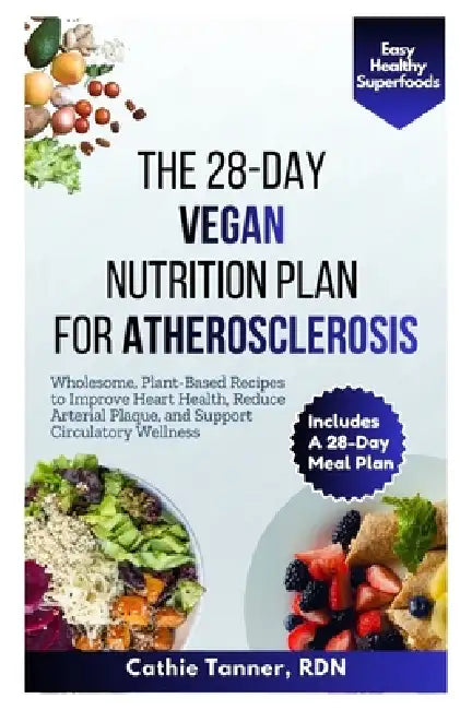 The 28-Day Vegan Nutrition Plan for Atherosclerosis: Wholesome, Plant-Based Recipes to Improve Heart Health, Reduce Arterial Plaque, and Support Circu by Cathie Tanner Rdn