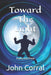 Toward The Light: Poetry and Prose by John Corral