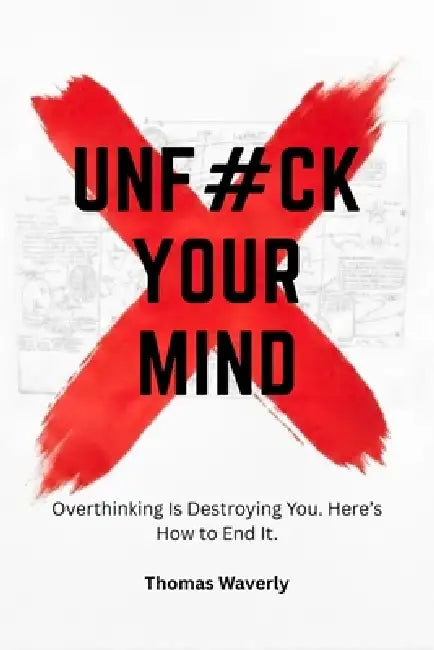 Unf#ck Your Mind: Overthinking Is Destroying You and This Is How You Take Control Back by Thomas Waverly