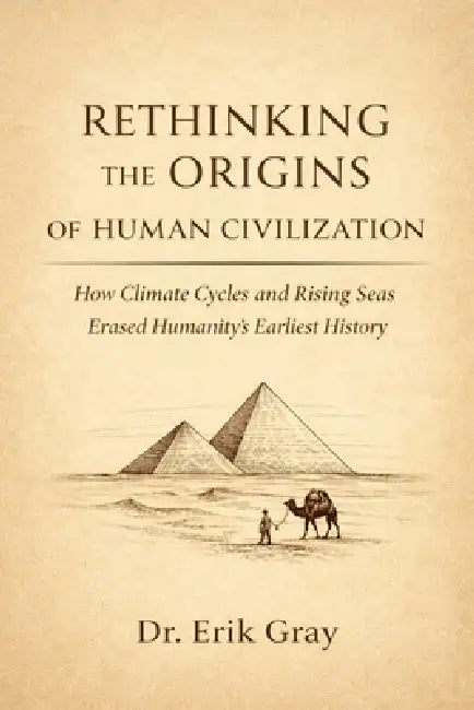 Rethinking the Origins of Human Civilization: How Climate Cycles and Rising Seas Erased Humanity's Earliest History by Erik Gray