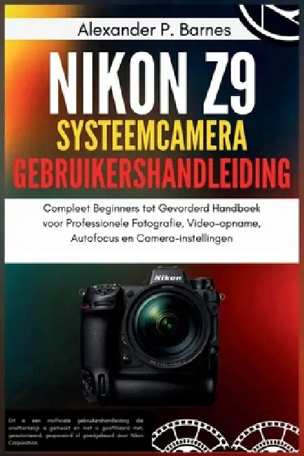 Nikon Z9 Systeemcamera Gebruikershandleiding: Compleet Beginners tot Gevorderd Handboek voor Professionele Fotografie, Video-opname, Autofocus en Came by Alexander P. P. Barnes, Alexander P. Barnes