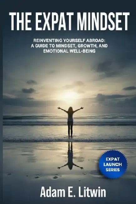 Expat Mindset: Overcoming the Hidden Challenges of Moving Abroad by Adam E. Litwin