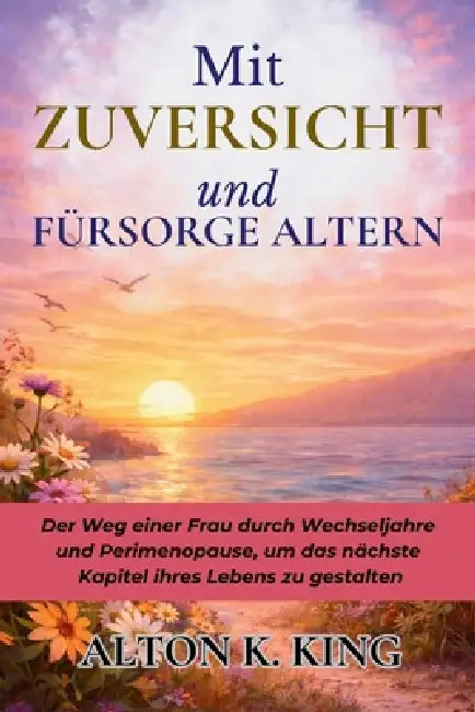 Mit Zuversicht und Fürsorge Altern: Der Weg einer Frau durch Wechseljahre und Perimenopause, um das nächste Kapitel ihres Lebens zu gestalten by Alton K. King