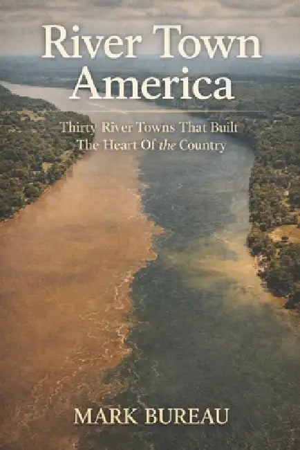 River Town America: Thirty River Towns That Built The Heart Of The Country by Mark Bureau