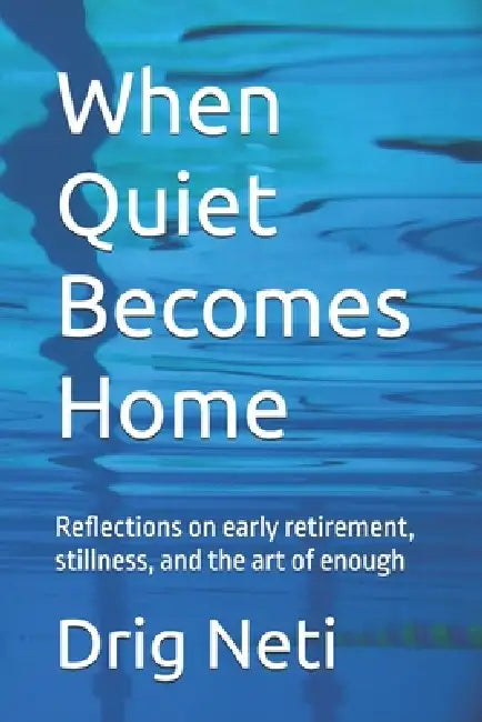 When Quiet Becomes Home: Reflections on early retirement, stillness, and the art of enough by Drig Neti