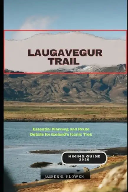 Laugavegur Trail Hiking Guide 2026: Essential Planning and Route Details for Iceland's Iconic Trek by Jasper O. Elowen