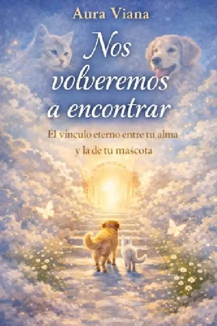 Nos volveremos a encontrar: El vínculo eterno entre tu alma y la de tu mascota by Aura Viana Vidente