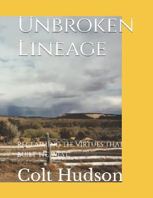 Unbroken Lineage: Reclaiming the Virtues That Built the West by Colt Hudson