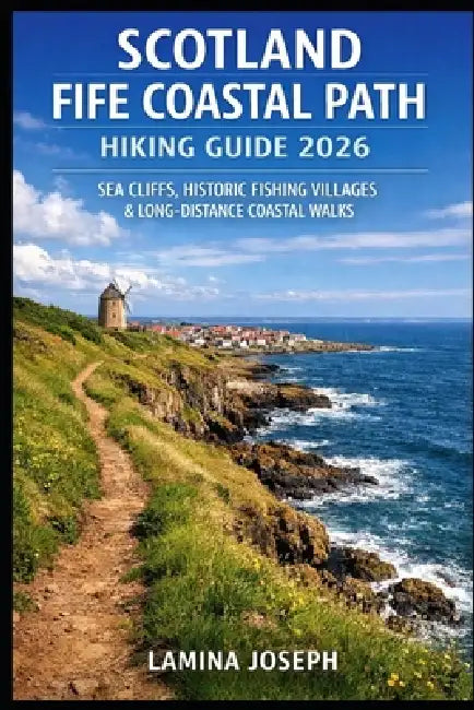 Scotland Fife Coastal Path Hiking Guide 2026: Sea Cliffs, Historic Fishing Villages & Long-Distance Coastal Walks by Lamina Joseph
