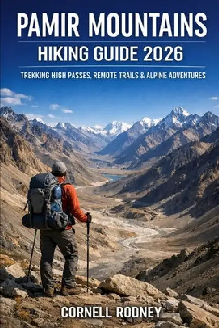 Pamir Mountains Hiking Guide 2026: Trekking High Passes, Remote Trails & Alpine Adventures by Cornell Rodney