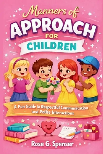 Manners of Approach for Children: A Fun Guide to Respectful Communication and Polite Interactions by Rose G. Spenser