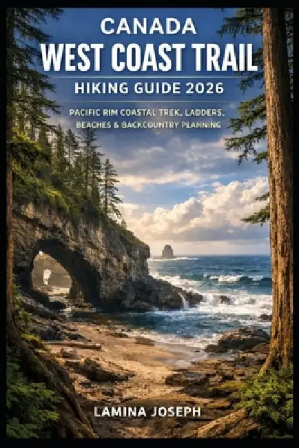 Canada West Coast Trail Hiking Guide 2026: Pacific Rim Coastal Trek, Ladders, Beaches & Backcountry Planning by Lamina Joseph