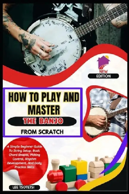 How To Play And Master The Banjo From Scratch: A Simple Beginner Guide To String Setup, Basic Chord Shapes, Picking Control, Rhythm Development, And D by Lee Tsotetsi