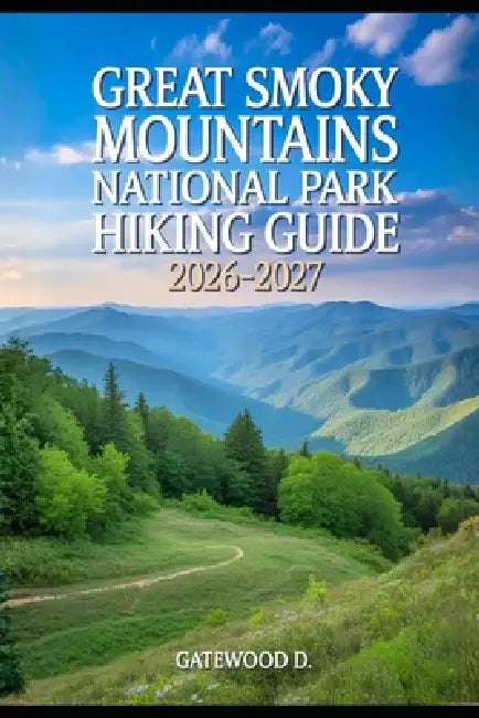 Great Smoky Mountains National Park Hiking Guide 2026 - 2027: Trail Maps, Wildlife Safety, Waterfalls, Packing Lists, Best Seasons, Permits and Scenic by Gatewood D