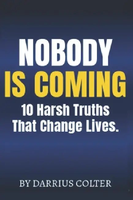 Nobody Is Coming: 10 Harsh Truths That Change Lives by Darrius Colter
