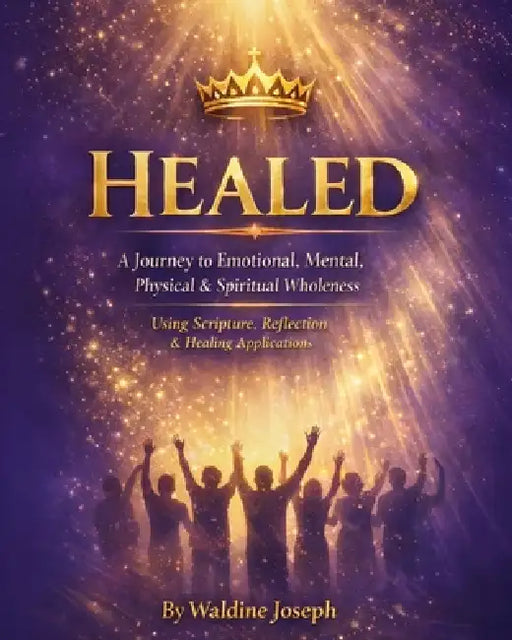 Healed: A journey to Emotional, Mental, Physical & Spiritual Wholeness: Using Scripture, Reflection & Healing application by Waldine Joseph