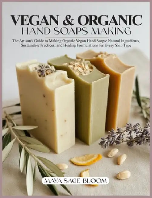 Vegan & Organic Hand Soaps Making: The Artisan's Guide to Making Organic Vegan Hand Soaps: Natural Ingredients, Sustainable Practices, and Healing For by Maya Sage-Bloom