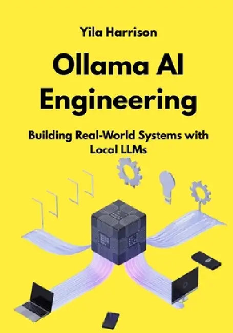 Ollama AI Engineering: Building Real-World Systems with Local LLMs by Yila Harrison