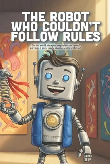 The Robot Who Couldn't Follow Rules: A Fun Story About Being Yourself, the Power of Music, and Finding Your Own Beat (Ages 4-8) by Axel P