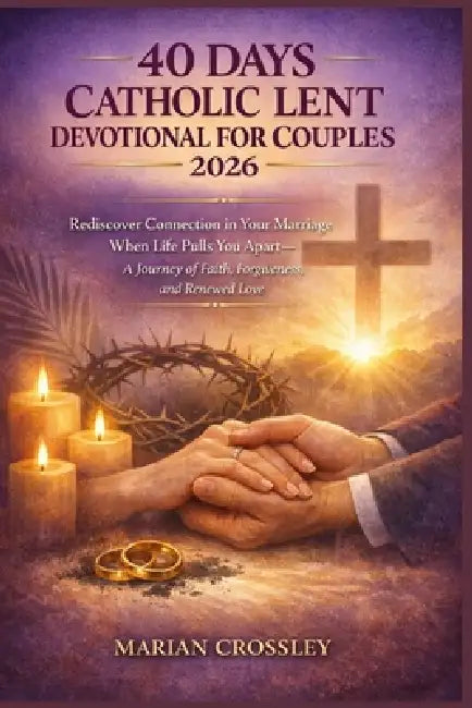 40 Days Catholic Lent Devotional for Couples 2026: Rediscover Connection in Your Marriage When Life Pulls You Apart-A Journey of Faith, Forgiveness, a by Marian Crossley