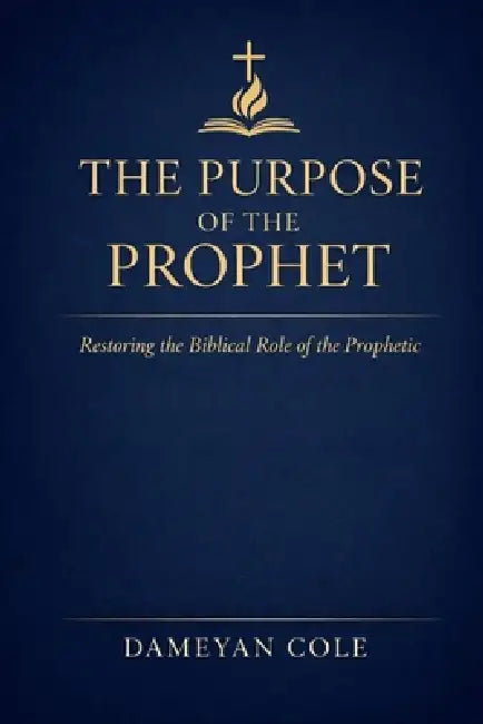 The Purpose of the Prophet: Restoring the Biblical Role of the Prophetic by Dameyan Cole