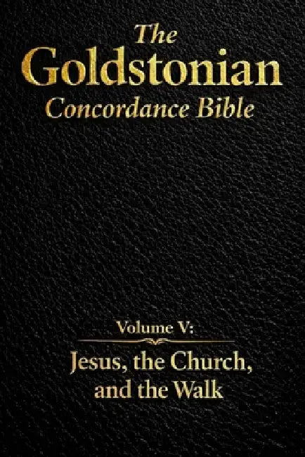 The Goldstonian Concordance Bible - Volume V: Jesus, the Church, and the Walk by Justin Goldston
