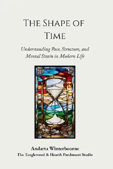 The Shape of Time: Understanding Pace, Structure, and Mental Strain in Modern Life by Andarta Winterbourne