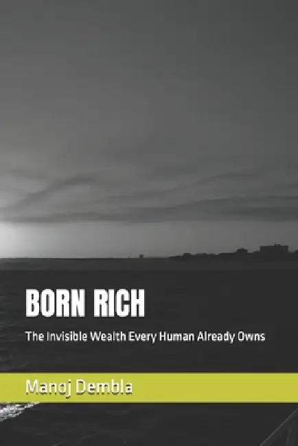 Born Rich: The Invisible Wealth Every Human Already Owns by Manoj Dembla